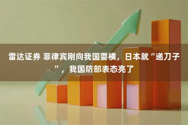 雷达证券 菲律宾刚向我国耍横，日本就“递刀子”，我国防部表态亮了