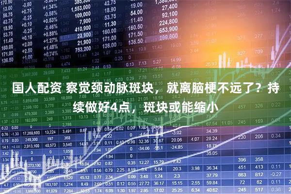 国人配资 察觉颈动脉斑块，就离脑梗不远了？持续做好4点，斑块或能缩小