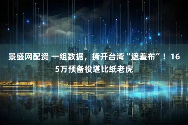 景盛网配资 一组数据，撕开台湾“遮羞布”！165万预备役堪比纸老虎