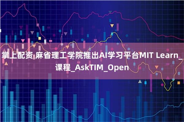 掌上配资 麻省理工学院推出AI学习平台MIT Learn_课程_AskTIM_Open