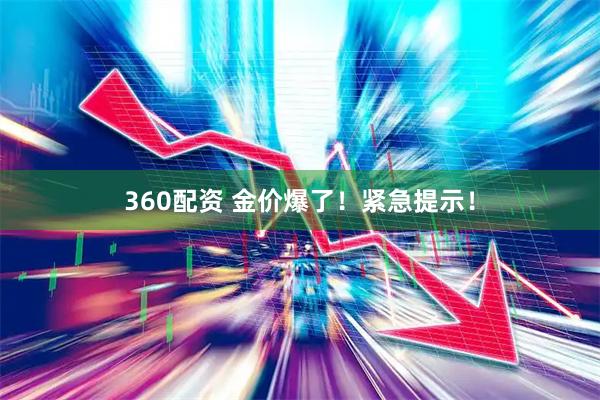 360配资 金价爆了！紧急提示！