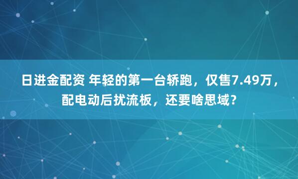 日进金配资 年轻的第一台轿跑，仅售7.49万，配电动后扰流板，还要啥思域？