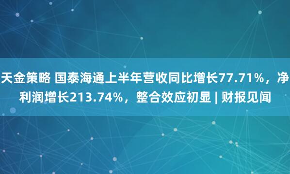 天金策略 国泰海通上半年营收同比增长77.71%，净利润增长213.74%，整合效应初显 | 财报见闻