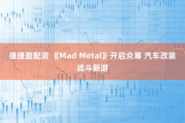 捷捷盈配资 《Mad Metal》开启众筹 汽车改装战斗新游