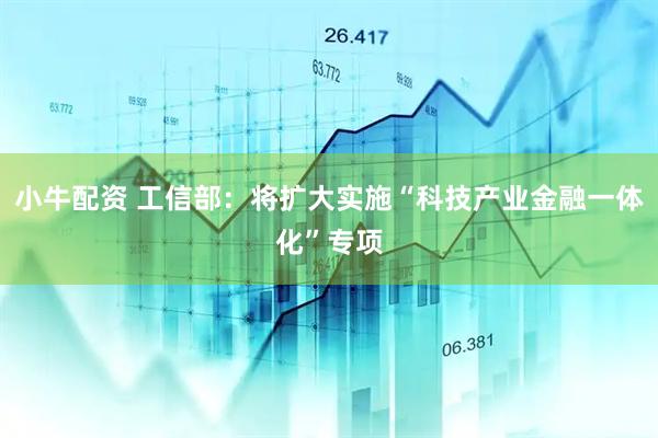 小牛配资 工信部：将扩大实施“科技产业金融一体化”专项