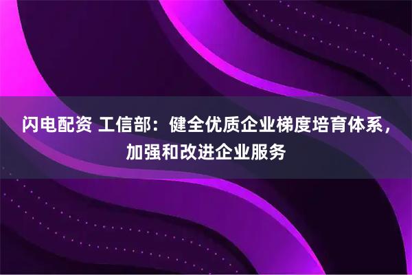 闪电配资 工信部：健全优质企业梯度培育体系，加强和改进企业服务