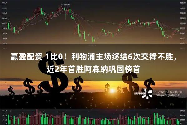 赢盈配资 1比0！利物浦主场终结6次交锋不胜，近2年首胜阿森纳巩固榜首