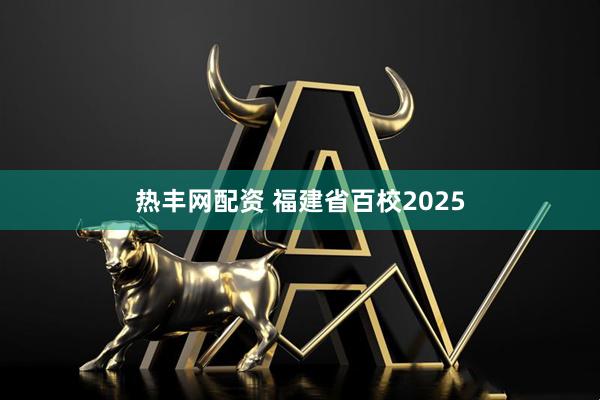 热丰网配资 福建省百校2025