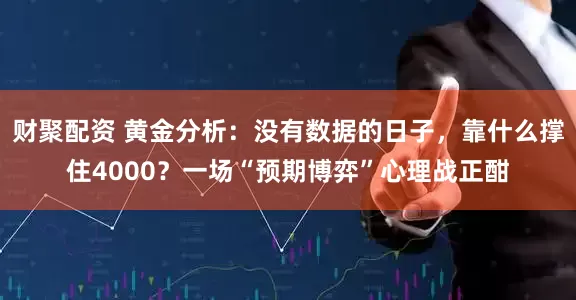 财聚配资 黄金分析:没有数据的日子,靠什么撑住4000?一场“预期博弈”心理战正酣
